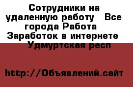 Сотрудники на удаленную работу - Все города Работа » Заработок в интернете   . Удмуртская респ.